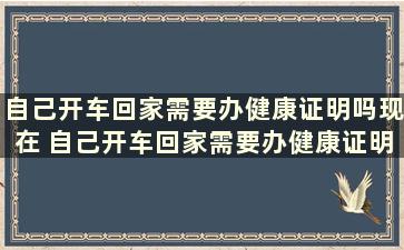 自己开车回家需要办健康证明吗现在 自己开车回家需要办健康证明吗